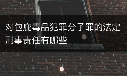 对包庇毒品犯罪分子罪的法定刑事责任有哪些