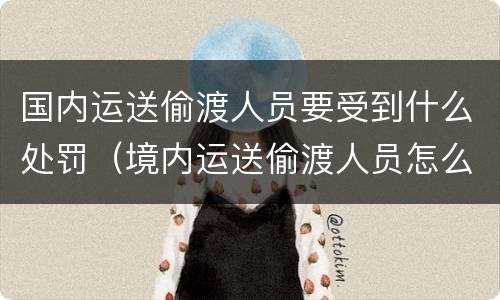 国内运送偷渡人员要受到什么处罚（境内运送偷渡人员怎么处罚）