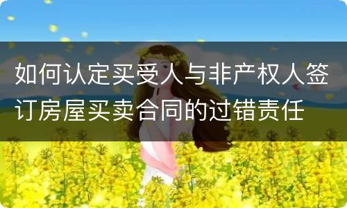 如何认定买受人与非产权人签订房屋买卖合同的过错责任