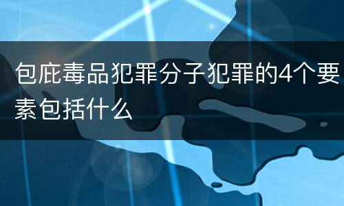 包庇毒品犯罪分子犯罪的4个要素包括什么