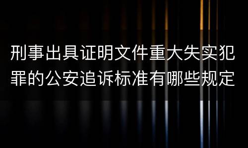 刑事出具证明文件重大失实犯罪的公安追诉标准有哪些规定