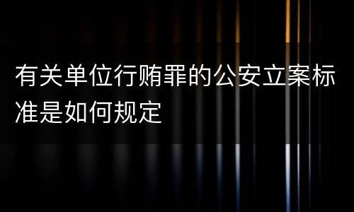 有关单位行贿罪的公安立案标准是如何规定