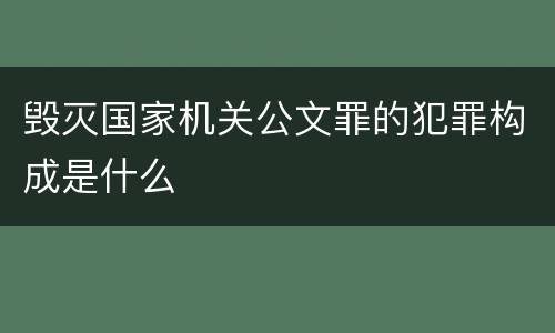 毁灭国家机关公文罪的犯罪构成是什么