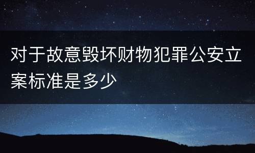 对于故意毁坏财物犯罪公安立案标准是多少