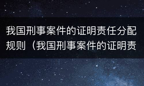 我国刑事案件的证明责任分配规则（我国刑事案件的证明责任由__________承担）