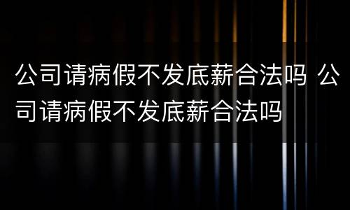 公司请病假不发底薪合法吗 公司请病假不发底薪合法吗