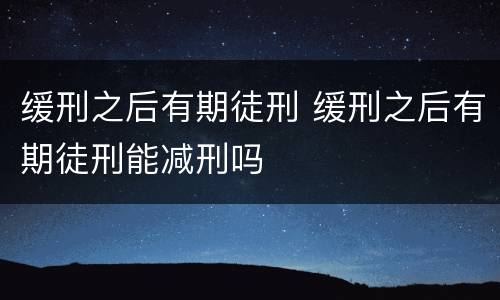 缓刑之后有期徒刑 缓刑之后有期徒刑能减刑吗