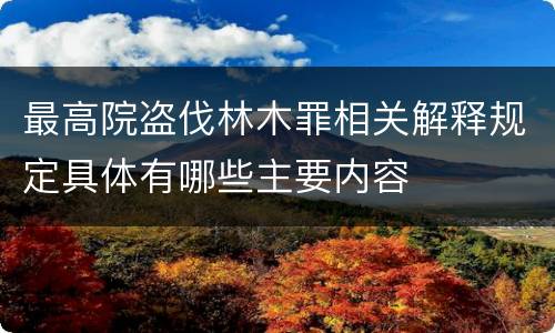 最高院盗伐林木罪相关解释规定具体有哪些主要内容