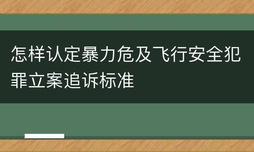 怎样认定暴力危及飞行安全犯罪立案追诉标准