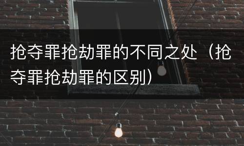 抢夺罪抢劫罪的不同之处（抢夺罪抢劫罪的区别）