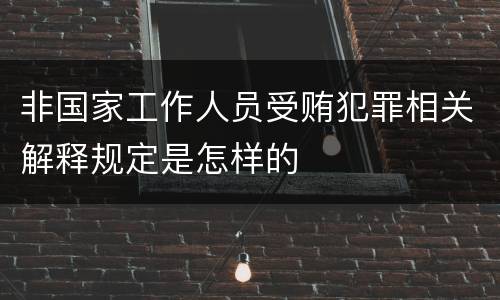 非国家工作人员受贿犯罪相关解释规定是怎样的