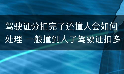 驾驶证分扣完了还撞人会如何处理 一般撞到人了驾驶证扣多少分