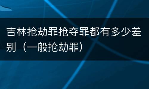 吉林抢劫罪抢夺罪都有多少差别（一般抢劫罪）