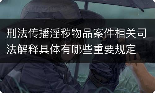 刑法传播淫秽物品案件相关司法解释具体有哪些重要规定