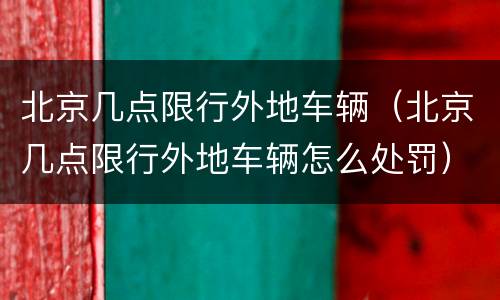 北京几点限行外地车辆（北京几点限行外地车辆怎么处罚）