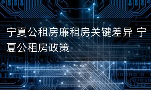 宁夏公租房廉租房关键差异 宁夏公租房政策