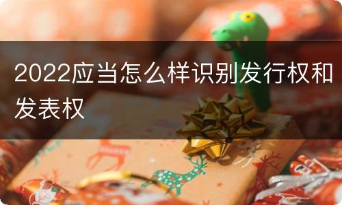 2022应当怎么样识别发行权和发表权