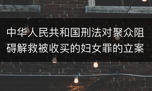 中华人民共和国刑法对聚众阻碍解救被收买的妇女罪的立案标准是什么