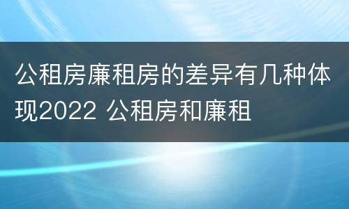 公租房廉租房的差异有几种体现2022 公租房和廉租