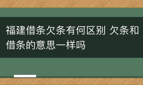 福建借条欠条有何区别 欠条和借条的意思一样吗