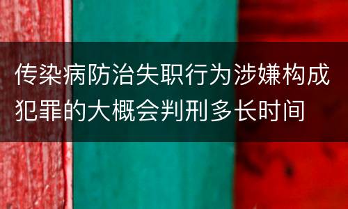 传染病防治失职行为涉嫌构成犯罪的大概会判刑多长时间