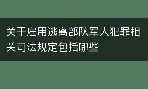 关于雇用逃离部队军人犯罪相关司法规定包括哪些