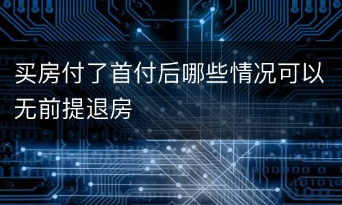 买房付了首付后哪些情况可以无前提退房