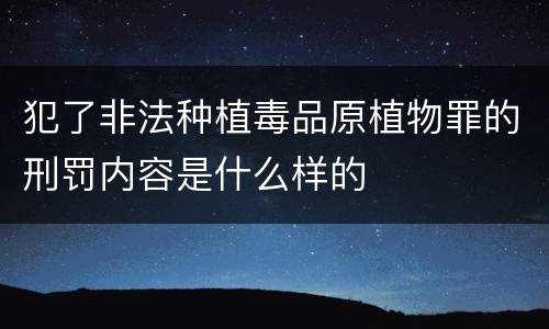 犯了非法种植毒品原植物罪的刑罚内容是什么样的