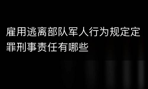 雇用逃离部队军人行为规定定罪刑事责任有哪些