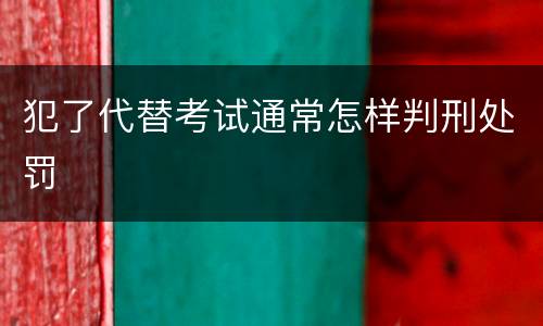 犯了代替考试通常怎样判刑处罚