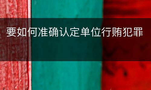 要如何准确认定单位行贿犯罪
