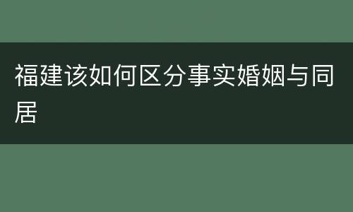 福建该如何区分事实婚姻与同居