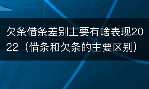 欠条借条差别主要有啥表现2022（借条和欠条的主要区别）