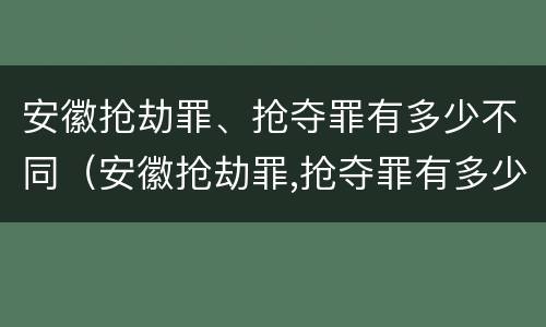 安徽抢劫罪、抢夺罪有多少不同（安徽抢劫罪,抢夺罪有多少不同罪名）