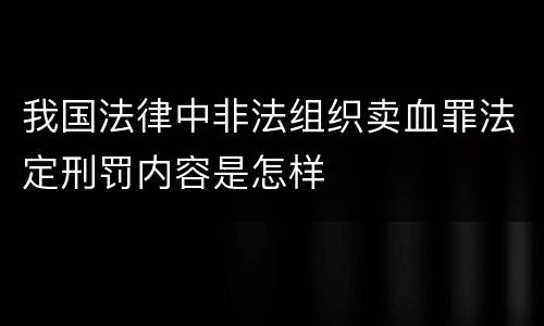 我国法律中非法组织卖血罪法定刑罚内容是怎样