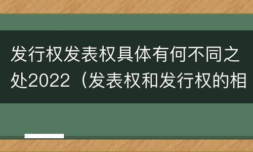 发行权发表权具体有何不同之处2022（发表权和发行权的相同点）