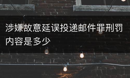 涉嫌故意延误投递邮件罪刑罚内容是多少