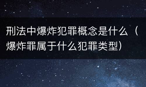 刑法中爆炸犯罪概念是什么（爆炸罪属于什么犯罪类型）