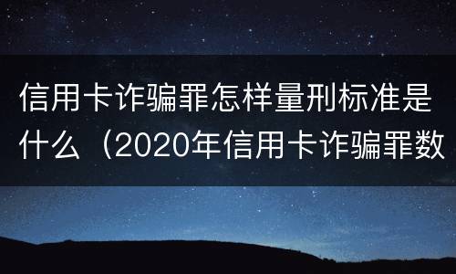 信用卡诈骗罪怎样量刑标准是什么（2020年信用卡诈骗罪数额标准）