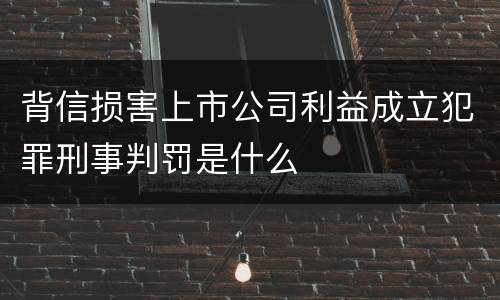 背信损害上市公司利益成立犯罪刑事判罚是什么