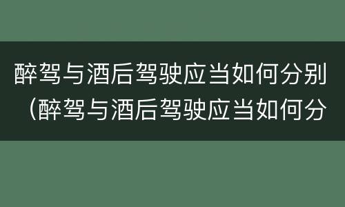 醉驾与酒后驾驶应当如何分别（醉驾与酒后驾驶应当如何分别处罚）