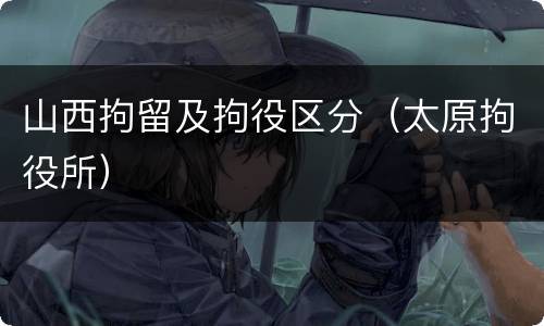 山西拘留及拘役区分（太原拘役所）