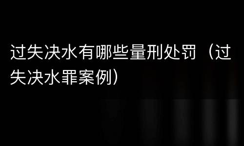 过失决水有哪些量刑处罚（过失决水罪案例）