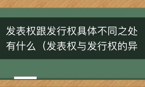 发表权跟发行权具体不同之处有什么（发表权与发行权的异同）