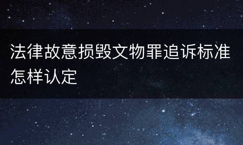 法律故意损毁文物罪追诉标准怎样认定