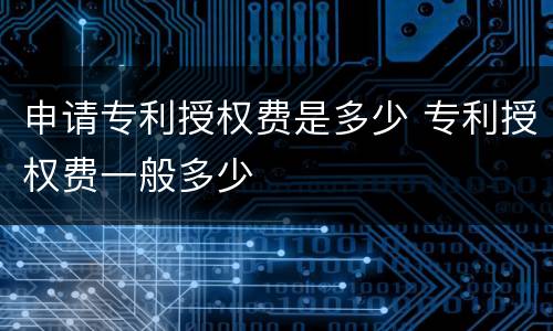 申请专利授权费是多少 专利授权费一般多少