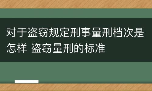 对于盗窃规定刑事量刑档次是怎样 盗窃量刑的标准