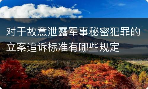 对于故意泄露军事秘密犯罪的立案追诉标准有哪些规定