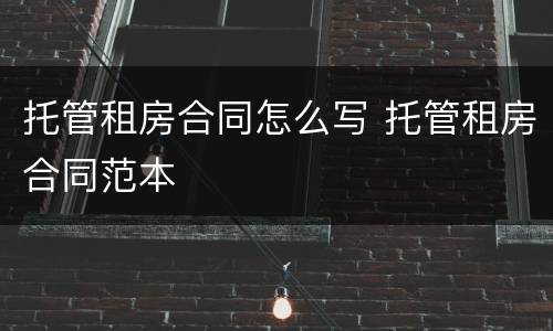 托管租房合同怎么写 托管租房合同范本