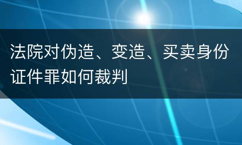 法院对伪造、变造、买卖身份证件罪如何裁判